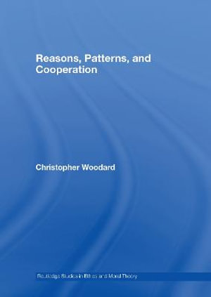 Reasons, Patterns, and Cooperation : Routledge Studies in Ethics and Moral Theory - Christopher Woodard