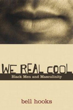 We Real Cool : Black Men and Masculinity - bell hooks