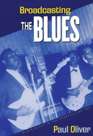 Broadcasting the Blues : Black Blues in the Segregation Era - Paul Oliver