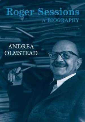 Roger Sessions : A Biography - Andrea Olmstead