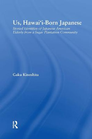 Us, Hawai'i-born Japanese : Storied Identities of Japanese American Elderly from a Sugar Plantation Community - Gaku Kinoshita