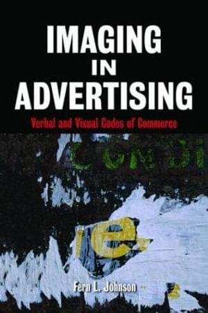 Imaging in Advertising : Verbal and Visual Codes of Commerce - Fern L.  Johnson