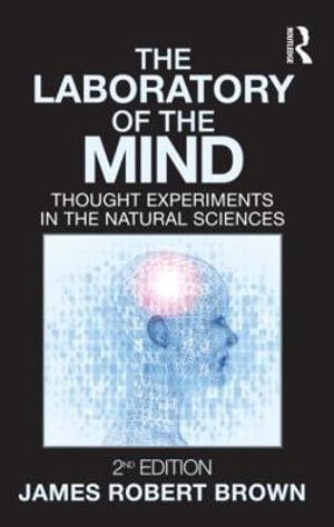 The Laboratory of the Mind : Thought Experiments in the Natural Sciences - James Robert Brown