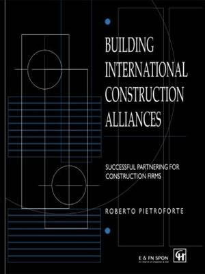 Building International Construction Alliances : Successful partnering for construction firms - Roberto Pietroforte