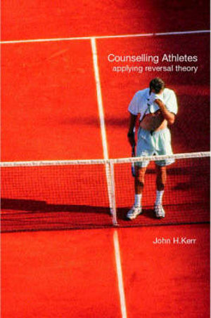 Counselling Athletes : Applying Reversal Theory - John Kerr