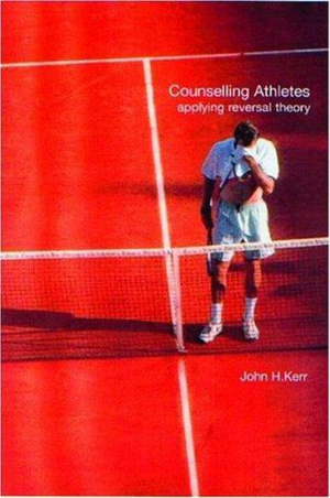 Counselling Athletes : Applying Reversal Theory - John Kerr