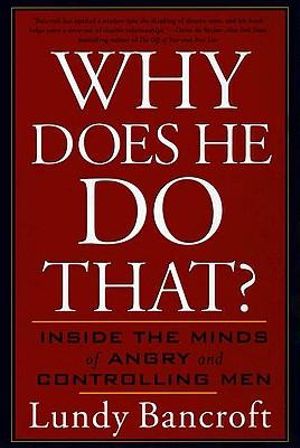 Why Does He Do That? : Inside the Minds of Angry and Controlling Men - Lundy Bancroft