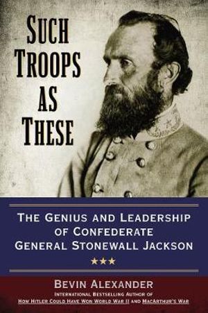 Such Troops as These : The Genius and Leadership of Confederate General Stonewall Jackson - Bevin Alexander