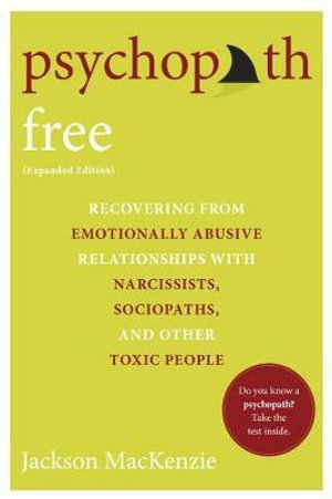 Psychopath Free (Expanded Edition) : Recovering from Emotionally Abusive Relationships With Narcissists, Sociopaths, and Other Toxic People - Jackson MacKenzie