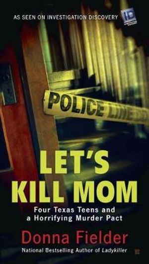 Let's Kill Mom : Four Texas Teens and a Horrifying Murder Pact - Donna Fielder