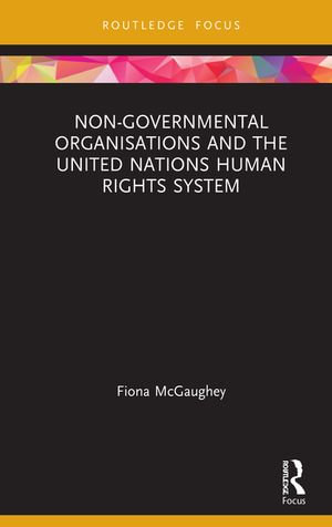 Non-Governmental Organisations and the United Nations Human Rights System : Routledge Research in Human Rights Law - Fiona McGaughey