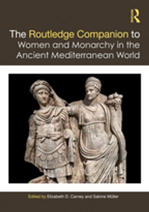 The Routledge Companion to Women and Monarchy in the Ancient Mediterranean World - Elizabeth D. Carney