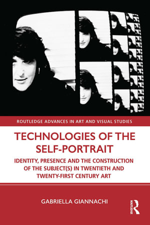 Technologies of the Self-Portrait : Identity, Presence and the Construction of the Subject(s) in Twentieth and Twenty-First Century Art - Gabriella Giannachi