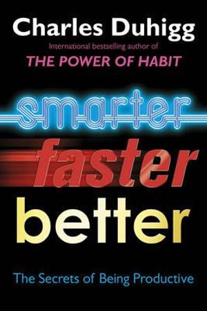 Smarter, Faster, Better : The Secrets of Being Productive - Charles Duhigg