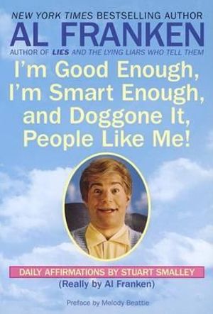 I'm Good Enough, I'm Smart Enough, and Doggone It, People Like Me! : Daily Affirmations By Stuart Smalley - Al Franken