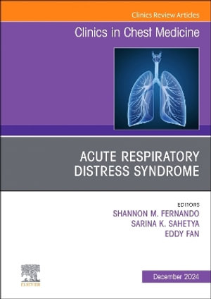 Acute Respiratory Distress Syndrome, An Issue of Clinics in Chest Medicine : Volume 45-4 - Sarina Sahetya