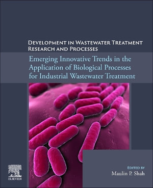 Emerging Innovative Trends in the Application of Biological Processes for Industrial Wastewater Treatment : Development in Wastewater Treatment Research and Processes - Maulin P., PhD  Shah