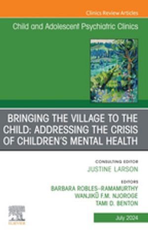 Bringing the Village to the Child: Addressing the Crisis of Children's Mental Health, An Issue of ChildAnd Adolescent Psychiatric Clinics of North America, E-Book : Bringing the Village to the Child: Addressing the Crisis of Children's Mental Health, An Issue of ChildAnd Adolescent Psychiatric Clinics of North America, E-Book