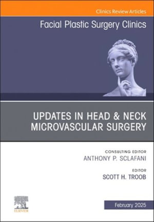 Updates in Head & Neck Microvascular Surgery, An Issue of Facial Plastic Surgery Clinics of North America : Volume 33-1 - Scott H. Troob