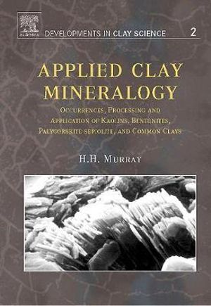 Applied Clay Mineralogy, Volume 2 : Occurrances, Processing and Applications of Kaolins, Bentonites, Palygorskitesepiolite, and Common Clays - Haydn H. Murray