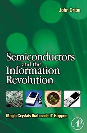 Semiconductors and the Information Revolution : Magic Crystals that made IT Happen - John Orton