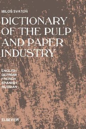 Dictionary of the Pulp and Paper Industry : In English, German, French, Spanish and Russian - M. Svaton