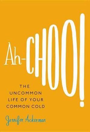 Ah-Choo! : The Uncommon Life of Your Common Cold - Jennifer Ackerman