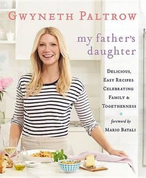 My Father's Daughter : Delicious, Easy Recipes Celebrating Family & Togetherness - Gwyneth Paltrow