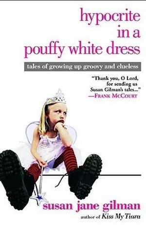 Hypocrite in a Pouffy White Dress : Tales of Growing Up Groovy and Clueless - Susan Jane Gilman