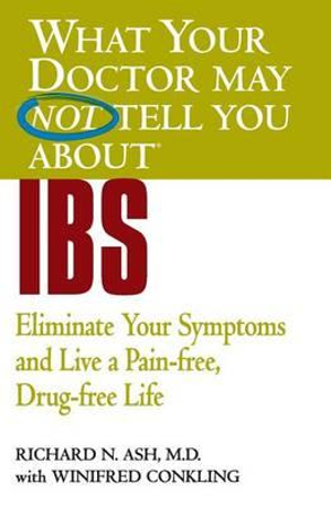 What Your Doctor May Not Tell You About IBS : Eliminate Your Symptoms and Live a Pain-free, Drug-free Life - Richard N Ash