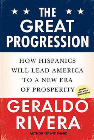 The Great Progression : How Hispanics Will Lead America to a New Era of Prosperity - Geraldo Rivera