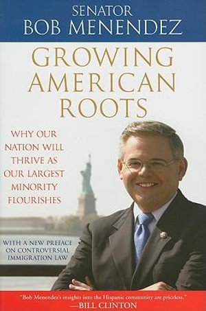 Growing American Roots : Why Our Nation Will Thrive as Our Largest Minority Flourishes - Bob Menendez