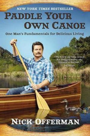 Paddle Your Own Canoe : One Man's Fundamentals for Delicious Living - Nick Offerman