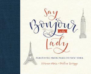 Say Bonjour to the Lady : Parenting from Paris to New York - Florence Mars