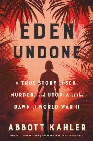 Eden Undone : A True Story of Sex, Murder, and Utopia at the Dawn of World War II - Abbott Kahler