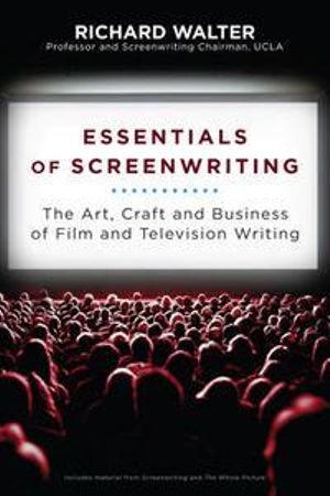 Essentials of Screenwriting : The Art, Craft, and Business of Film and Television Writing - Richard Walter