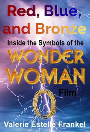 Red, Blue, and Bronze : Inside the Symbols of the Wonder Woman Film - Valerie Estelle Frankel