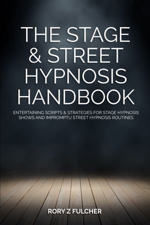 The Stage & Street Hypnosis Handbook - Rory Z Fulcher