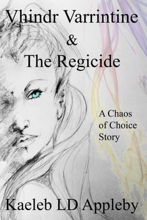 Vhindr Varrintine & the Regicide : Chaos of Choice Saga - Kaeleb LD Appleby