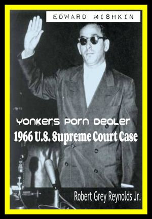 Edward Mishkin Yonkers Porn Dealer 1966 United States Supreme Court Case - Robert Grey Reynolds Jr