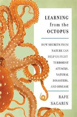 Learning From the Octopus : How Secrets from Nature Can Help Us Fight Terrorist Attacks, Natural Disasters, and Disease - Rafe Sagarin