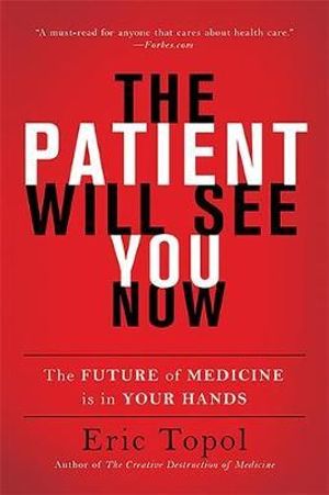 The Patient Will See You Now : The Future of Medicine Is in Your Hands - Eric Topol