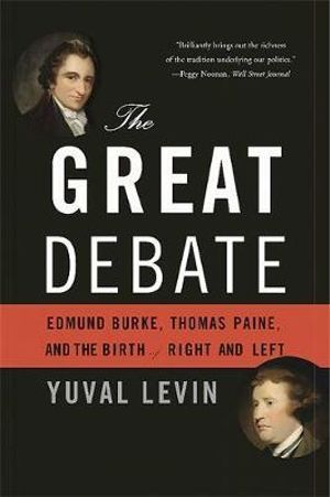 The Great Debate : Edmund Burke, Thomas Paine, and the Birth of Right and Left - Yuval Levin