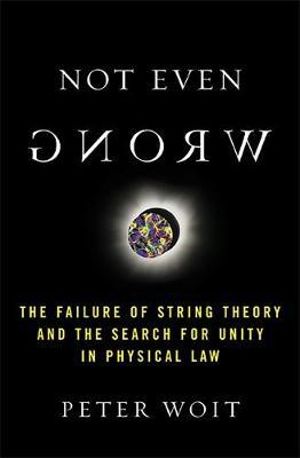 Not Even Wrong : The Failure of String Theory and the Search for Unity in Physical Law for Unity in Physical Law - Peter Woit