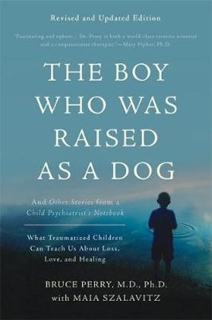 The Boy Who Was Raised as a Dog, 3rd Edition : And Other Stories from a Child Psychiatrist's Notebook--What Traumatized Children Can Teach Us About Loss, Love, and Healing - Bruce D. Perry