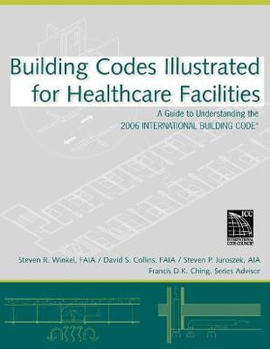 Building Codes Illustrated for Healthcare Facilities : A Guide to Understanding the 2006 International Building Code - Steven R. Winkel