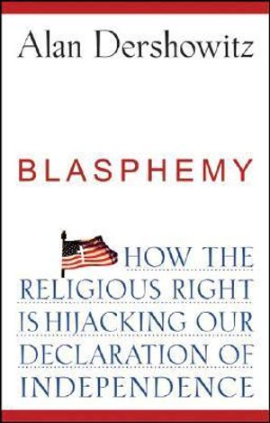 Blasphemy : How the Religious Right Is Hijacking the Declaration of Independence - Alan Dershowitz