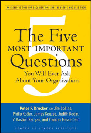 The Five Most Important Questions You Will Ever Ask about Your Organization : An Inspiring Tool for Organizations and the People Who Lead Them :  An Inspiring Tool for Organizations and the People Who Lead Them - Peter F. Drucker