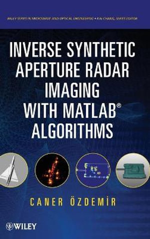 Inverse Synthetic Aperture Radar Imaging With MATLAB Algorithms : Wiley Series in Microwave and Optical Engineering - Caner Ozdemir