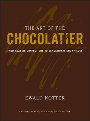 The Art of the Chocolatier : From Classic Confections to Sensational Showpieces - Ewald Notter